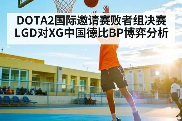 DOTA2国际邀请赛败者组决赛LGD对XG中国德比BP博弈分析
