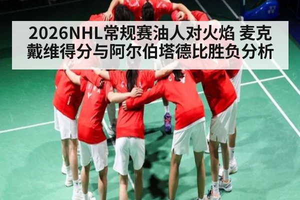 2026NHL常规赛油人对火焰 麦克戴维得分与阿尔伯塔德比胜负分析